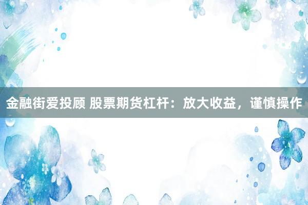 金融街爱投顾 股票期货杠杆：放大收益，谨慎操作