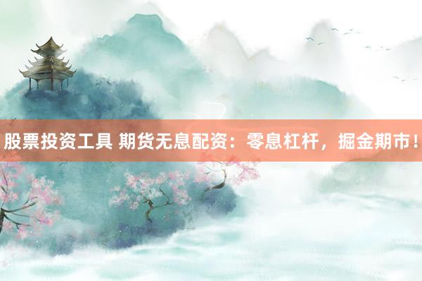 股票投资工具 期货无息配资：零息杠杆，掘金期市！