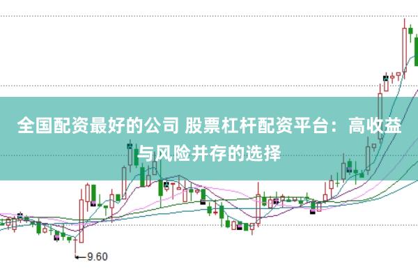 全国配资最好的公司 股票杠杆配资平台：高收益与风险并存的选择