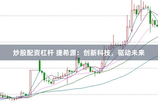 炒股配资杠杆 捷希源：创新科技，驱动未来