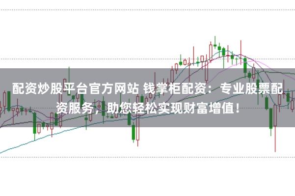 配资炒股平台官方网站 钱掌柜配资：专业股票配资服务，助您轻松实现财富增值！
