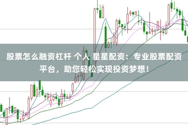 股票怎么融资杠杆 个人 星星配资：专业股票配资平台，助您轻松实现投资梦想！
