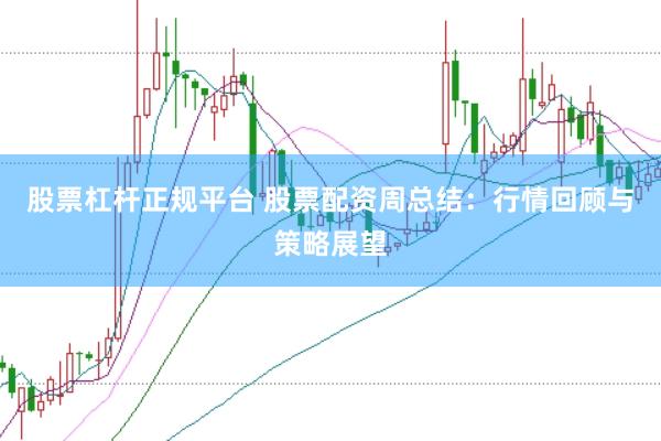 股票杠杆正规平台 股票配资周总结：行情回顾与策略展望