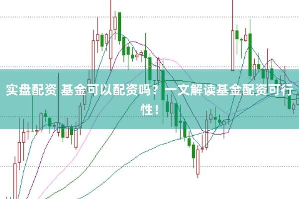 实盘配资 基金可以配资吗？一文解读基金配资可行性！
