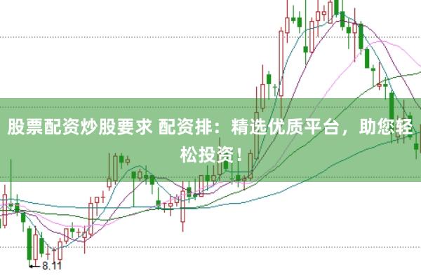 股票配资炒股要求 配资排：精选优质平台，助您轻松投资！