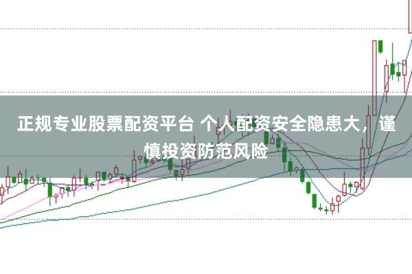 正规专业股票配资平台 个人配资安全隐患大，谨慎投资防范风险