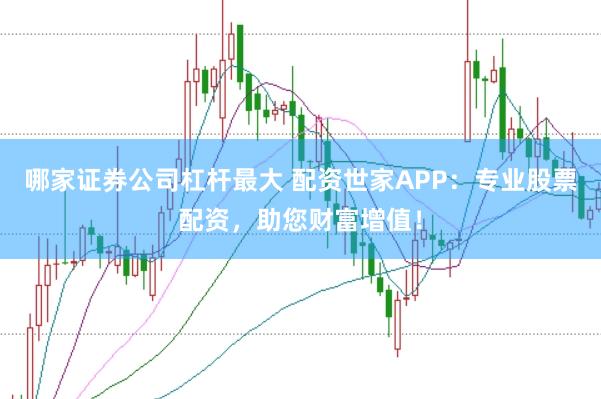 哪家证券公司杠杆最大 配资世家APP：专业股票配资，助您财富增值！