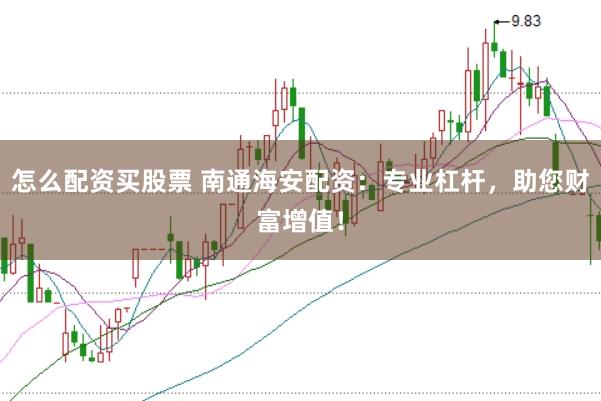 怎么配资买股票 南通海安配资：专业杠杆，助您财富增值！