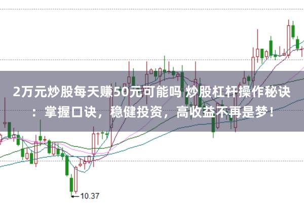 2万元炒股每天赚50元可能吗 炒股杠杆操作秘诀：掌握口诀，稳健投资，高收益不再是梦！