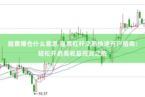 股票爆仓什么意思 股票杠杆交易快速开户指南：轻松开启高收益投资之旅