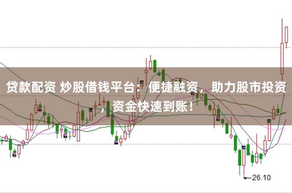 贷款配资 炒股借钱平台：便捷融资，助力股市投资，资金快速到账！