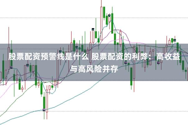 股票配资预警线是什么 股票配资的利弊：高收益与高风险并存