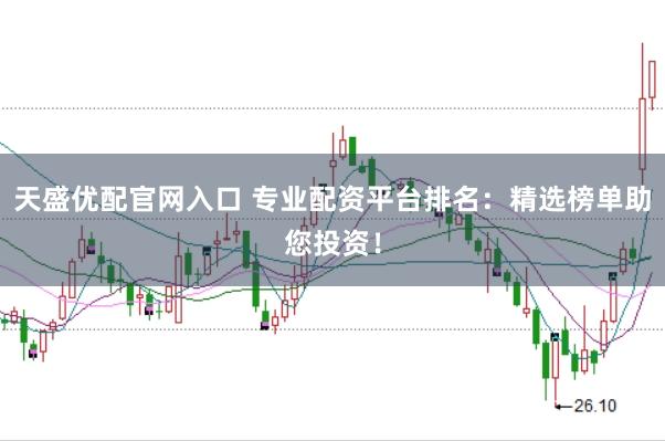 天盛优配官网入口 专业配资平台排名：精选榜单助您投资！
