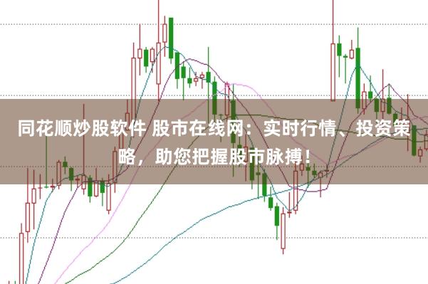 同花顺炒股软件 股市在线网：实时行情、投资策略，助您把握股市脉搏！