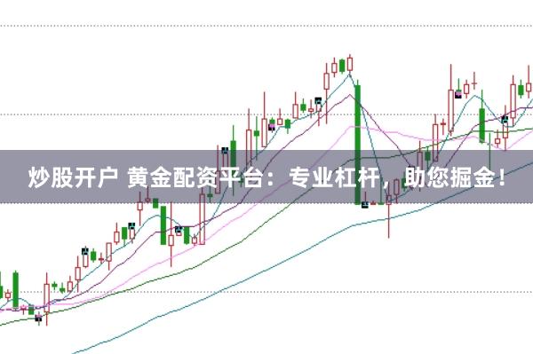 炒股开户 黄金配资平台：专业杠杆，助您掘金！