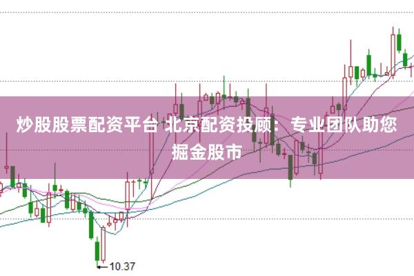 炒股股票配资平台 北京配资投顾：专业团队助您掘金股市