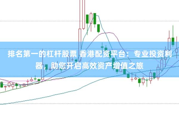 排名第一的杠杆股票 香港配资平台：专业投资利器，助您开启高效资产增值之旅