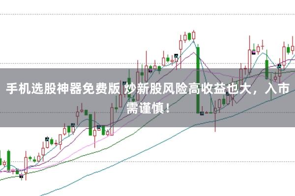 手机选股神器免费版 炒新股风险高收益也大，入市需谨慎！