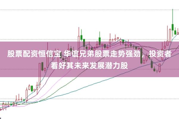 股票配资恒信宝 华谊兄弟股票走势强劲，投资者看好其未来发展潜力股