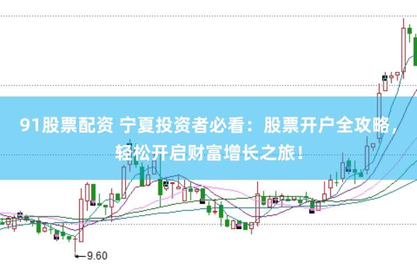 91股票配资 宁夏投资者必看：股票开户全攻略，轻松开启财富增长之旅！