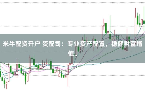 米牛配资开户 资配司：专业资产配置，稳健财富增值。