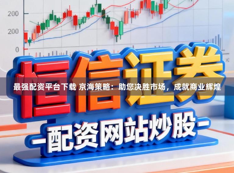 最强配资平台下载 京海策略：助您决胜市场，成就商业辉煌