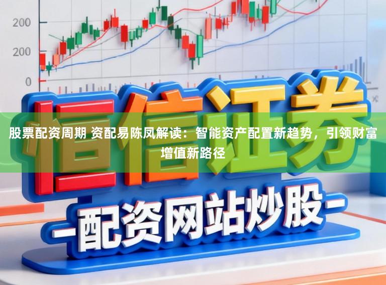 股票配资周期 资配易陈凤解读：智能资产配置新趋势，引领财富增值新路径