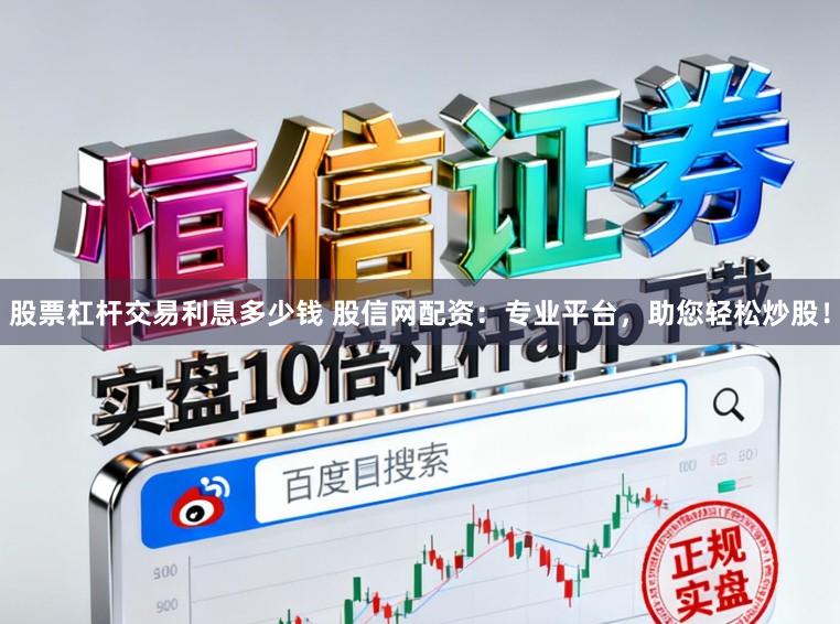 股票杠杆交易利息多少钱 股信网配资：专业平台，助您轻松炒股！
