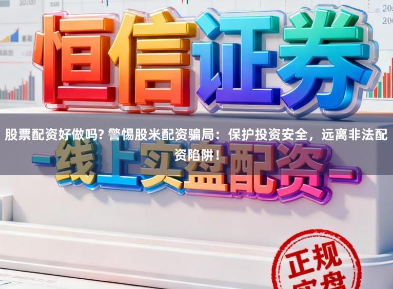 股票配资好做吗? 警惕股米配资骗局：保护投资安全，远离非法配资陷阱！