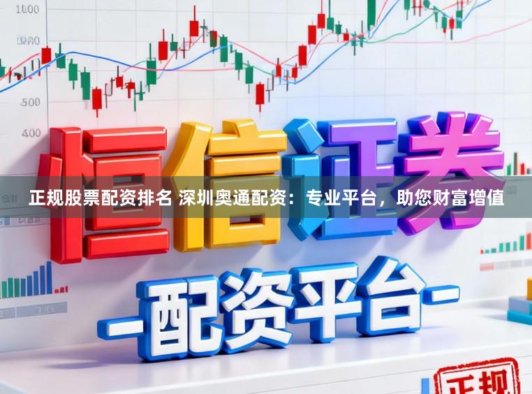 正规股票配资排名 深圳奥通配资：专业平台，助您财富增值