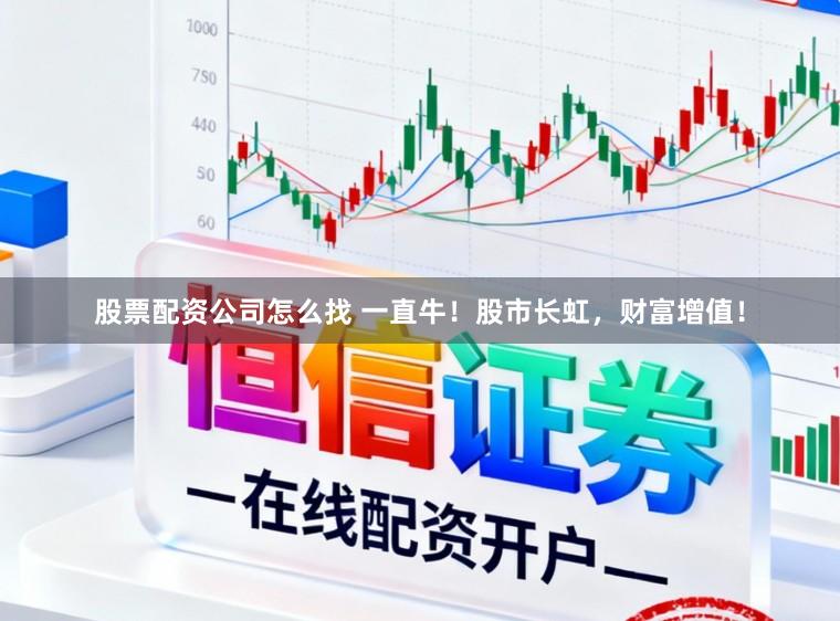 股票配资公司怎么找 一直牛！股市长虹，财富增值！
