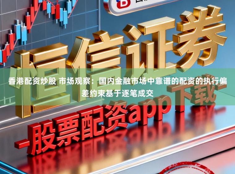 香港配资炒股 市场观察：国内金融市场中靠谱的配资的执行偏差约束基于逐笔成交