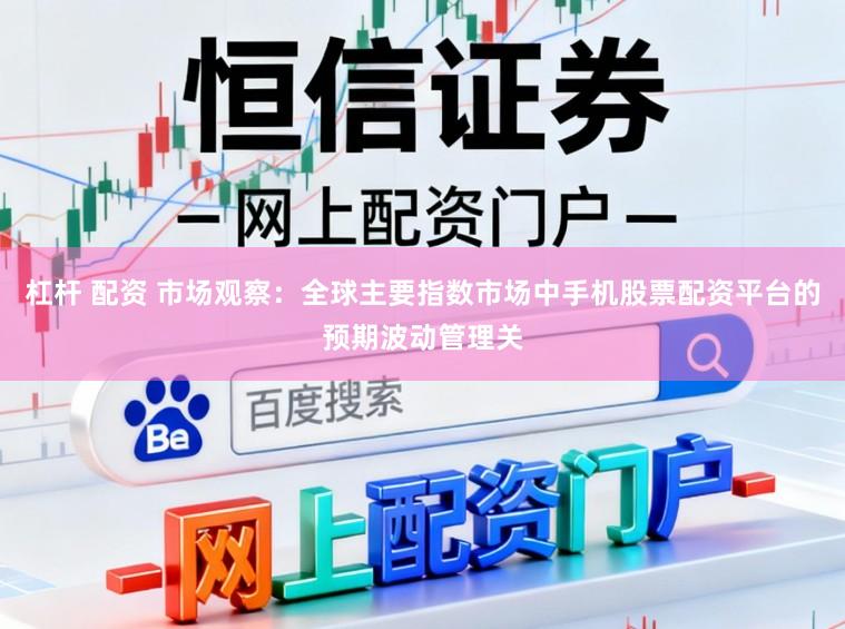 杠杆 配资 市场观察：全球主要指数市场中手机股票配资平台的预期波动管理关