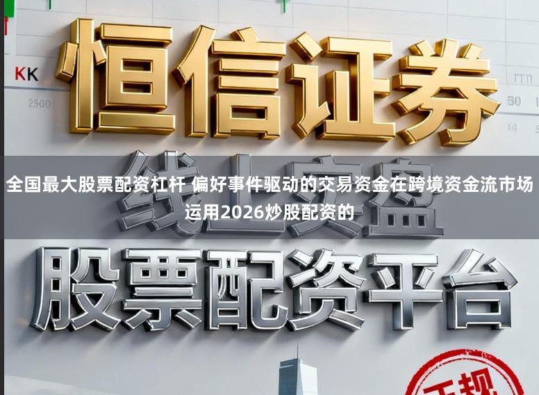 全国最大股票配资杠杆 偏好事件驱动的交易资金在跨境资金流市场运用2026炒股配资的