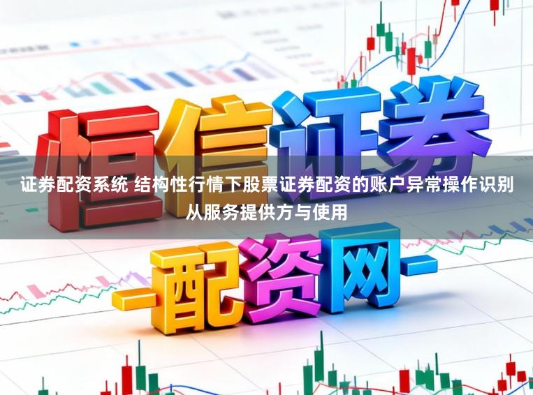 证券配资系统 结构性行情下股票证券配资的账户异常操作识别从服务提供方与使用