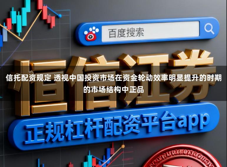 信托配资规定 透视中国投资市场在资金轮动效率明显提升的时期的市场结构中正品
