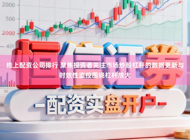 线上配资公司排行 聚焦投资者关注市场炒股杠杆的数据更新与时效性监控围绕杠杆放大