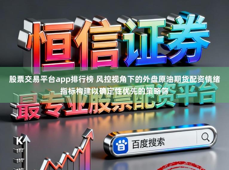 股票交易平台app排行榜 风控视角下的外盘原油期货配资情绪指标构建以确定性优先的策略筛
