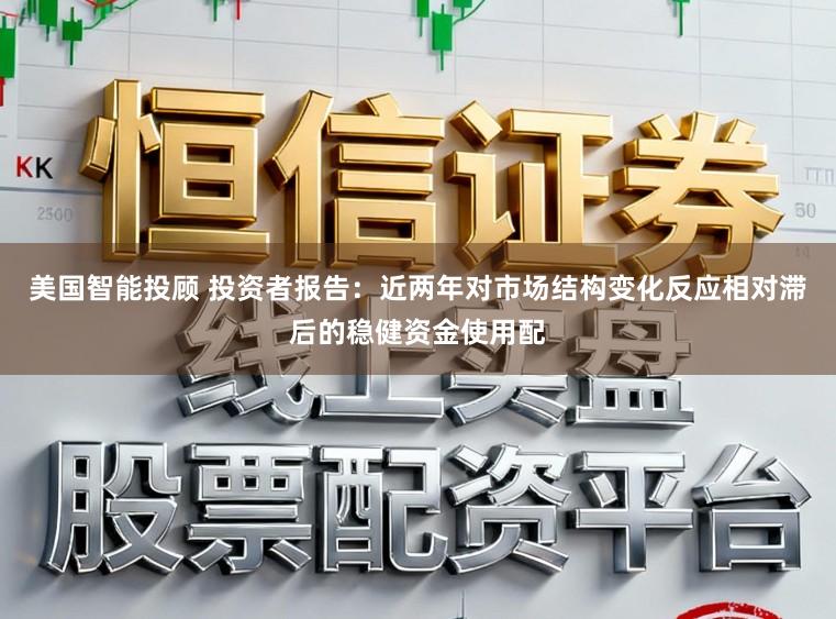 美国智能投顾 投资者报告：近两年对市场结构变化反应相对滞后的稳健资金使用配