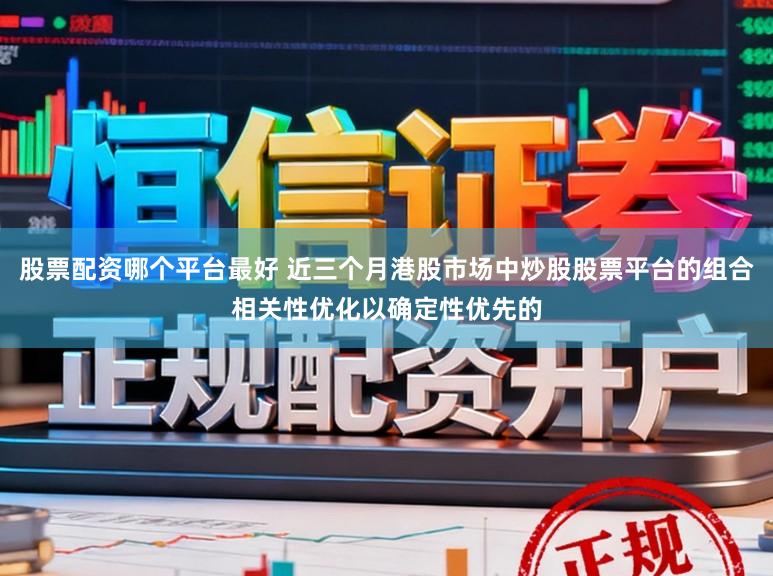 股票配资哪个平台最好 近三个月港股市场中炒股股票平台的组合相关性优化以确定性优先的