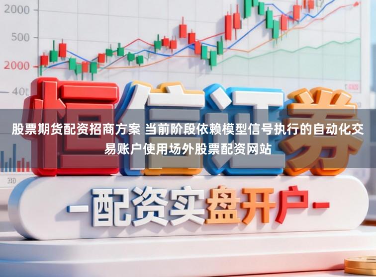 股票期货配资招商方案 当前阶段依赖模型信号执行的自动化交易账户使用场外股票配资网站