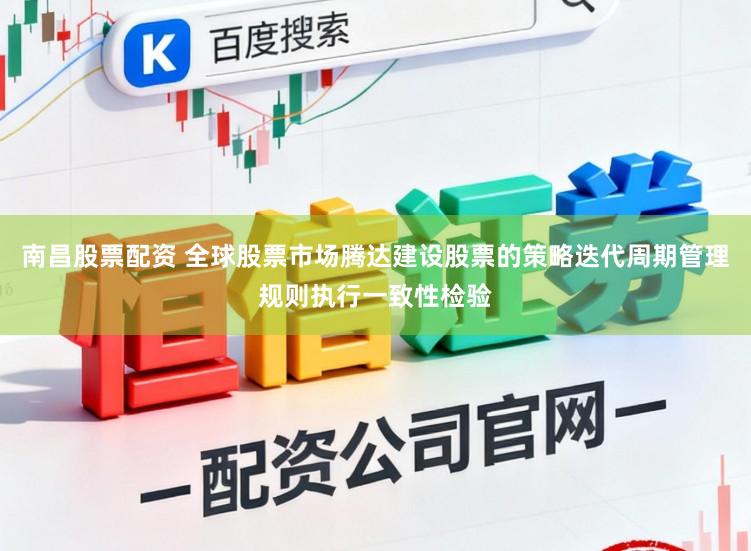 南昌股票配资 全球股票市场腾达建设股票的策略迭代周期管理规则执行一致性检验