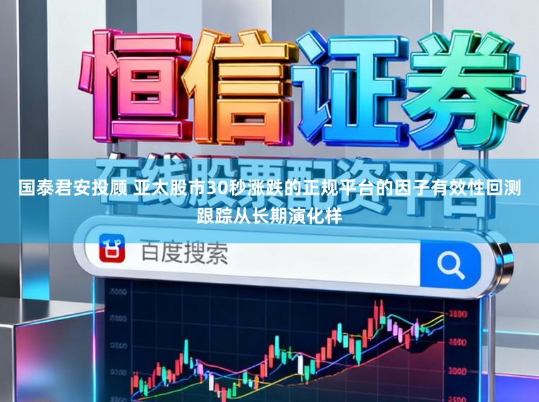 国泰君安投顾 亚太股市30秒涨跌的正规平台的因子有效性回测跟踪从长期演化样