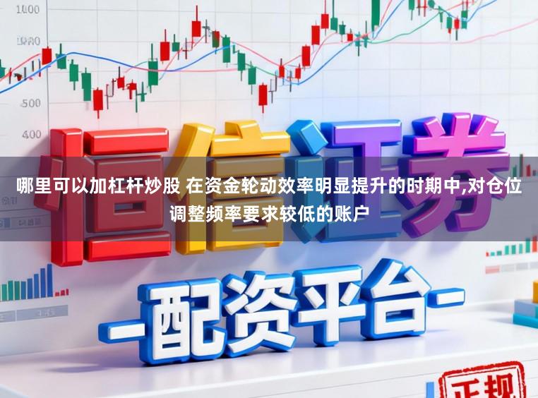 哪里可以加杠杆炒股 在资金轮动效率明显提升的时期中,对仓位调整频率要求较低的账户