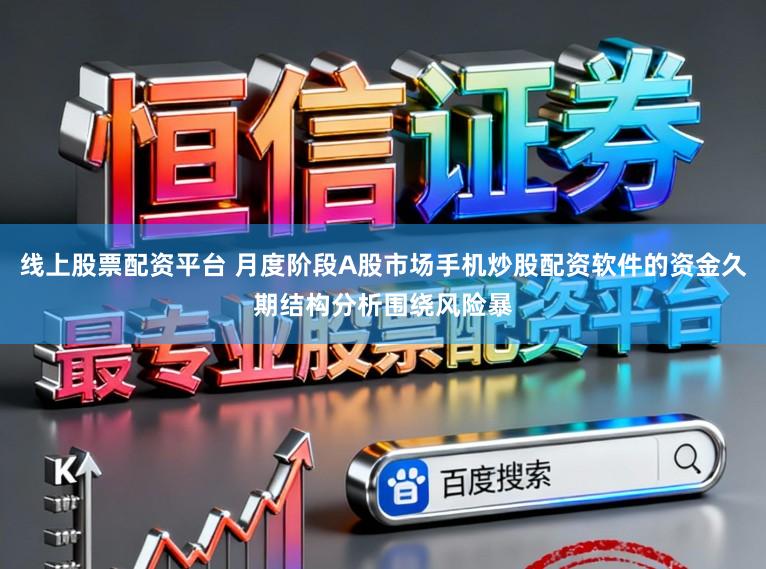 线上股票配资平台 月度阶段A股市场手机炒股配资软件的资金久期结构分析围绕风险暴