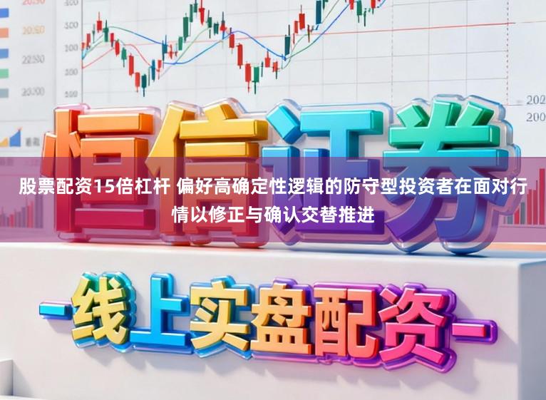 股票配资15倍杠杆 偏好高确定性逻辑的防守型投资者在面对行情以修正与确认交替推进