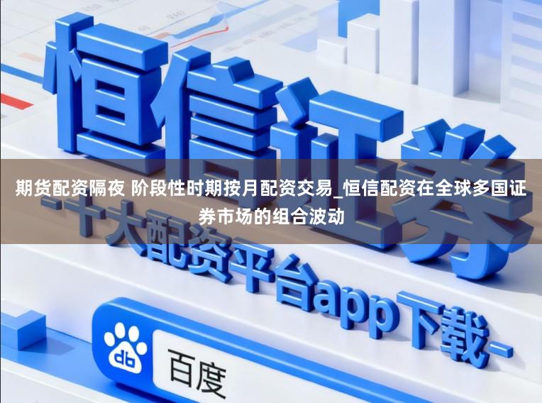 期货配资隔夜 阶段性时期按月配资交易_恒信配资在全球多国证券市场的组合波动