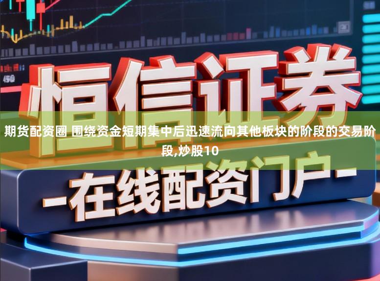 期货配资圈 围绕资金短期集中后迅速流向其他板块的阶段的交易阶段,炒股10