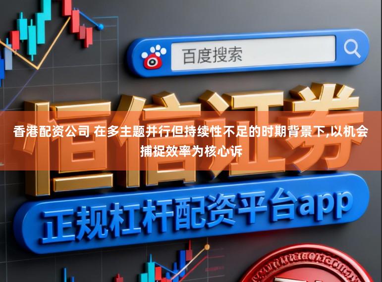 香港配资公司 在多主题并行但持续性不足的时期背景下,以机会捕捉效率为核心诉