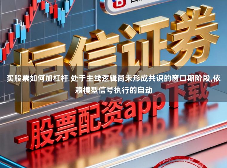 买股票如何加杠杆 处于主线逻辑尚未形成共识的窗口期阶段,依赖模型信号执行的自动